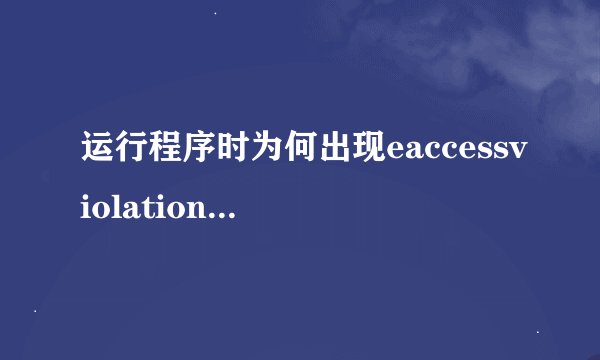 运行程序时为何出现eaccessviolation,请问问题出在哪