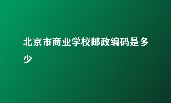 北京市商业学校邮政编码是多少