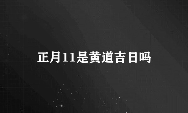 正月11是黄道吉日吗