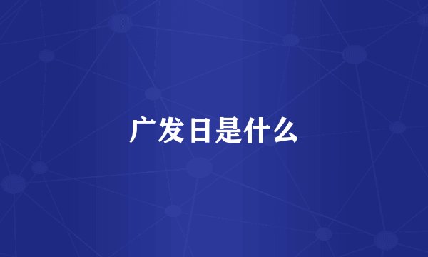 广发日是什么