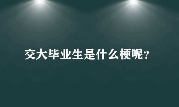 交大毕业生是什么梗呢？