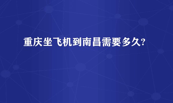 重庆坐飞机到南昌需要多久?