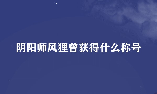阴阳师风狸曾获得什么称号