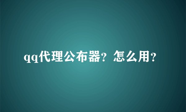 qq代理公布器？怎么用？