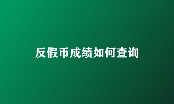 反假币成绩如何查询