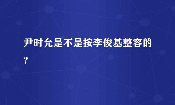 尹时允是不是按李俊基整容的?
