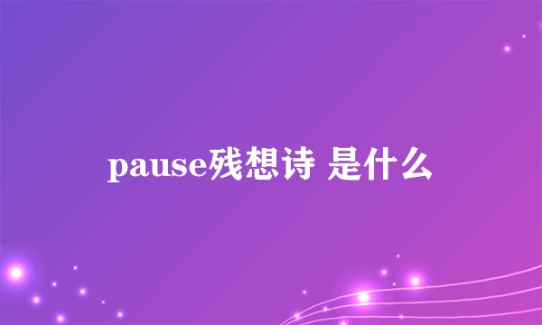 pause残想诗 是什么