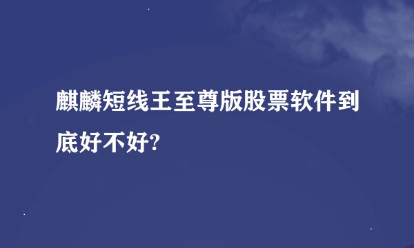麒麟短线王至尊版股票软件到底好不好?
