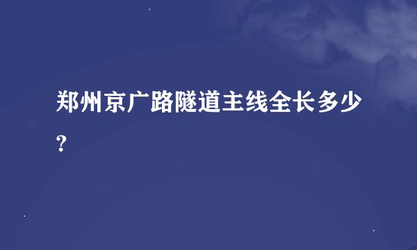 郑州京广路隧道主线全长多少?
