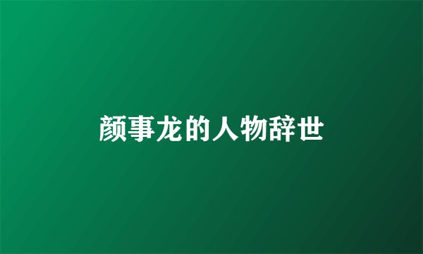 颜事龙的人物辞世