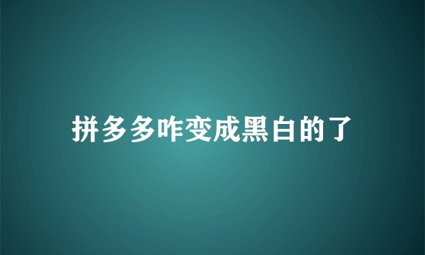 拼多多咋变成黑白的了