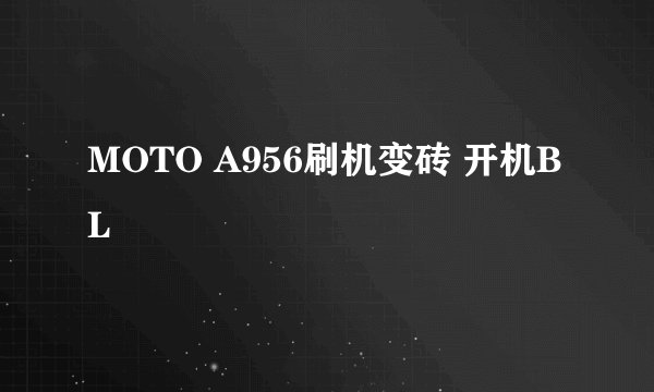 MOTO A956刷机变砖 开机BL