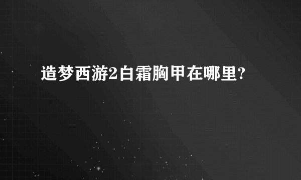 造梦西游2白霜胸甲在哪里?