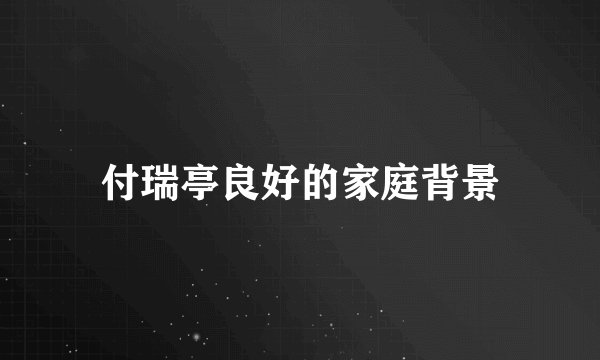 付瑞亭良好的家庭背景