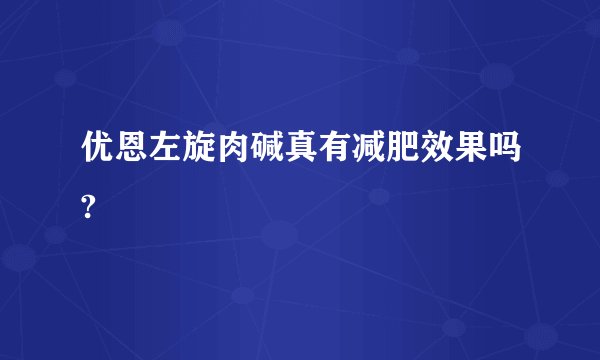 优恩左旋肉碱真有减肥效果吗?