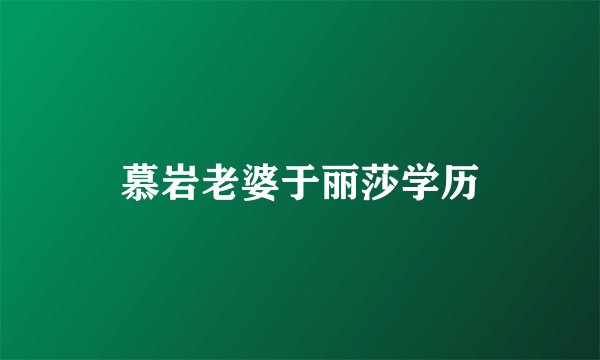 慕岩老婆于丽莎学历