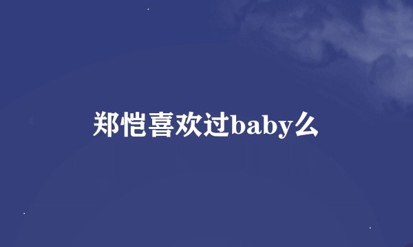 郑恺喜欢过baby么