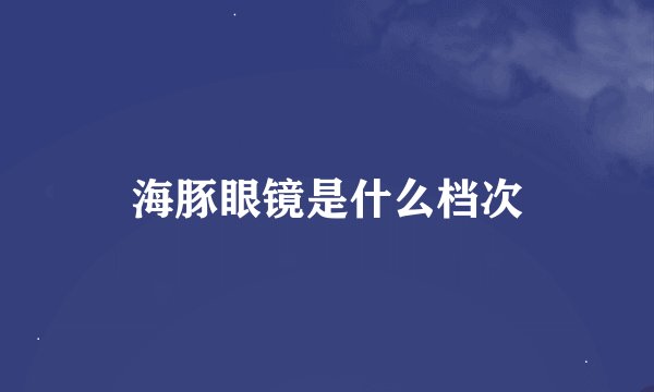 海豚眼镜是什么档次