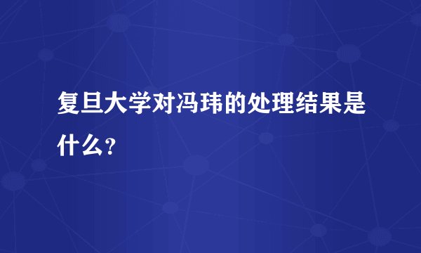 复旦大学对冯玮的处理结果是什么？