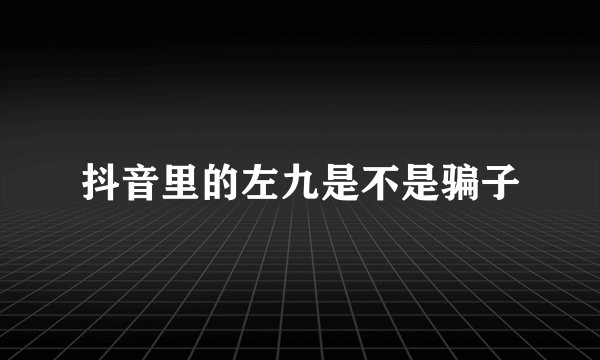 抖音里的左九是不是骗子