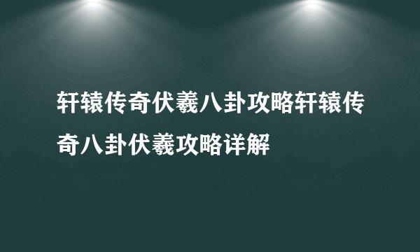 轩辕传奇伏羲八卦攻略轩辕传奇八卦伏羲攻略详解