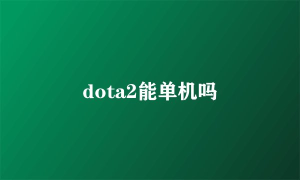 dota2能单机吗