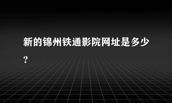 新的锦州铁通影院网址是多少?