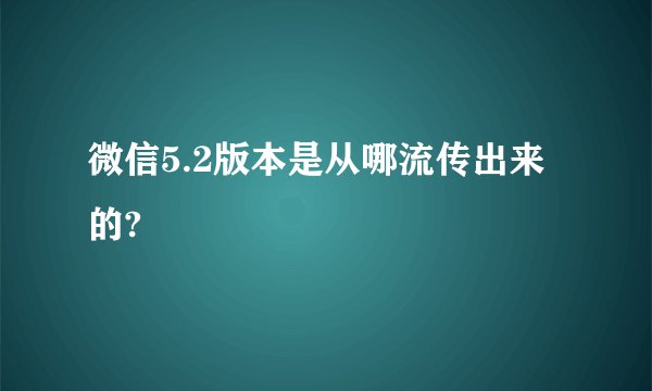 微信5.2版本是从哪流传出来的?