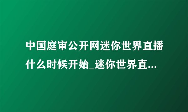 中国庭审公开网迷你世界直播什么时候开始_迷你世界直播观看地址分享
