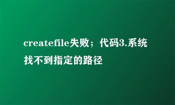 createfile失败；代码3.系统找不到指定的路径