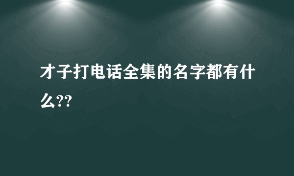 才子打电话全集的名字都有什么??