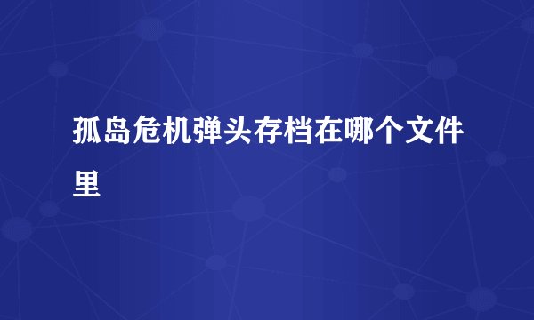 孤岛危机弹头存档在哪个文件里
