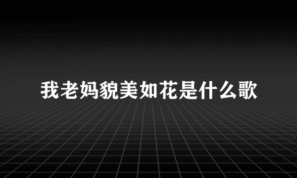 我老妈貌美如花是什么歌