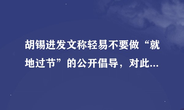 胡锡进发文称轻易不要做“就地过节”的公开倡导,对此你怎么看?