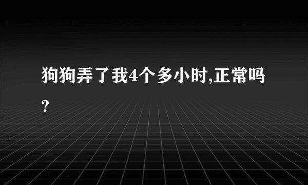 狗狗弄了我4个多小时,正常吗?