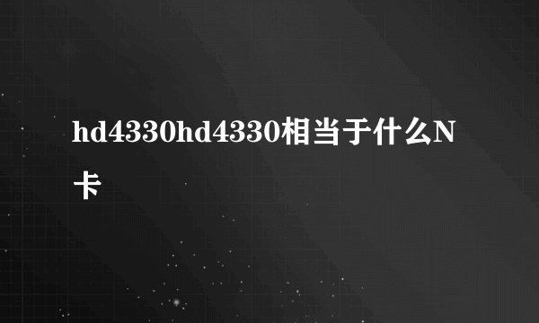 hd4330hd4330相当于什么N卡