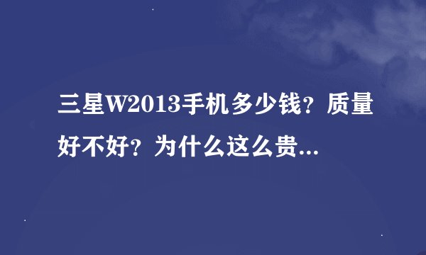 三星W2013手机多少钱？质量好不好？为什么这么贵？？水货多钱？