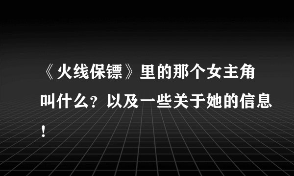 《火线保镖》里的那个女主角叫什么？以及一些关于她的信息！