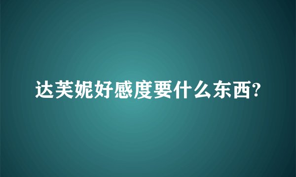 达芙妮好感度要什么东西?