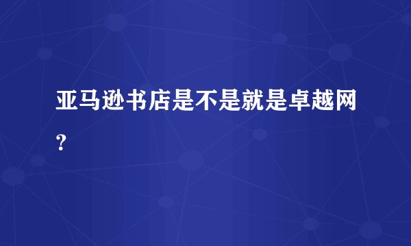 亚马逊书店是不是就是卓越网？