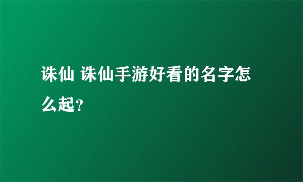 诛仙 诛仙手游好看的名字怎么起?
