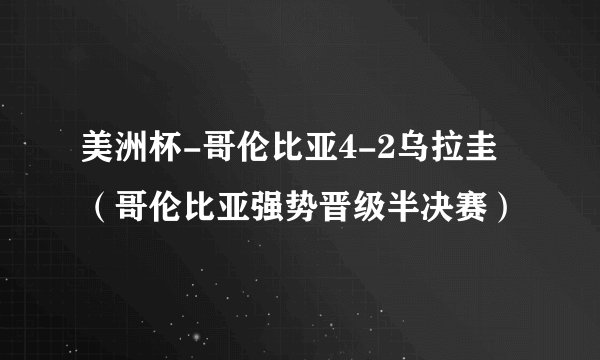 美洲杯-哥伦比亚4-2乌拉圭(哥伦比亚强势晋级半决赛)