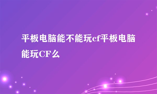 平板电脑能不能玩cf平板电脑能玩CF么