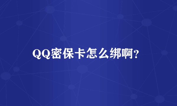 QQ密保卡怎么绑啊？