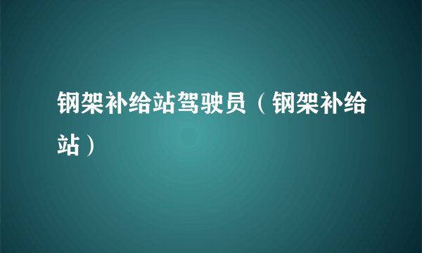 钢架补给站驾驶员(钢架补给站)