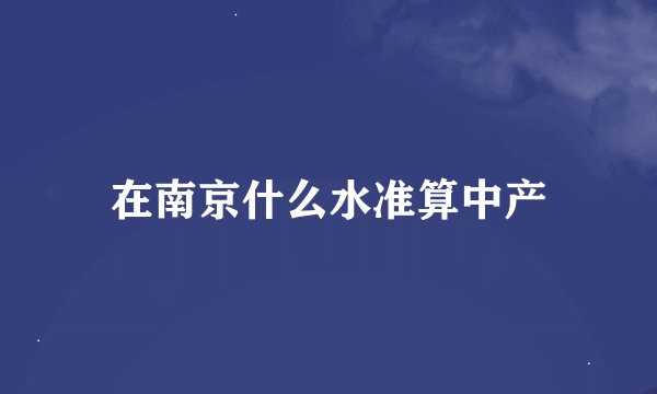 在南京什么水准算中产