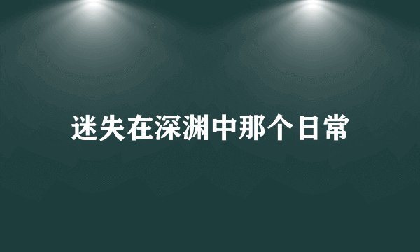 迷失在深渊中那个日常