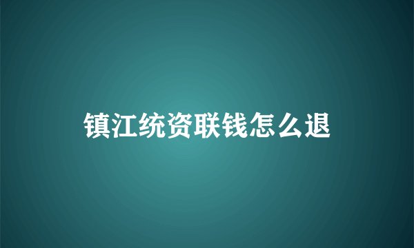 镇江统资联钱怎么退