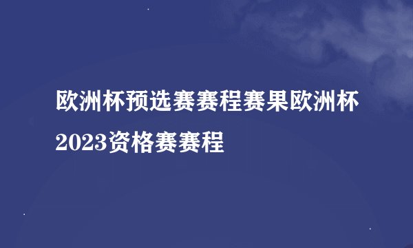 欧洲杯预选赛赛程赛果欧洲杯2023资格赛赛程