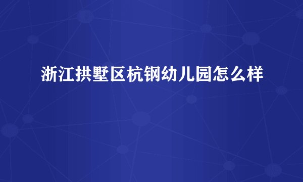 浙江拱墅区杭钢幼儿园怎么样